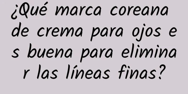 ¿Qué marca coreana de crema para ojos es buena para eliminar las líneas finas?