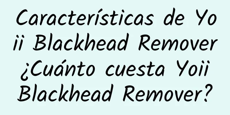 Características de Yoii Blackhead Remover ¿Cuánto cuesta Yoii Blackhead Remover?