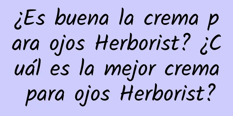 ¿Es buena la crema para ojos Herborist? ¿Cuál es la mejor crema para ojos Herborist?