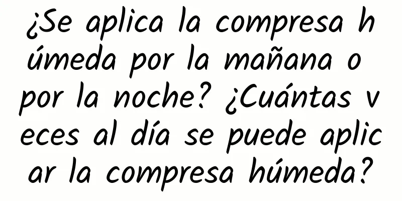 ¿Se aplica la compresa húmeda por la mañana o por la noche? ¿Cuántas veces al día se puede aplicar la compresa húmeda?