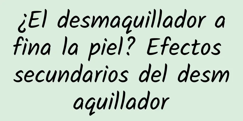 ¿El desmaquillador afina la piel? Efectos secundarios del desmaquillador