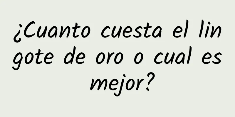 ¿Cuanto cuesta el lingote de oro o cual es mejor?