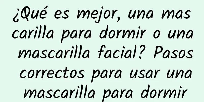 ¿Qué es mejor, una mascarilla para dormir o una mascarilla facial? Pasos correctos para usar una mascarilla para dormir