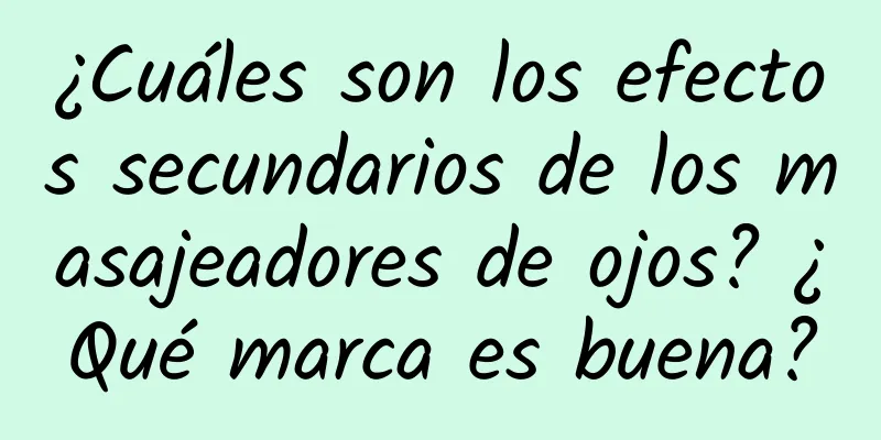 ¿Cuáles son los efectos secundarios de los masajeadores de ojos? ¿Qué marca es buena?