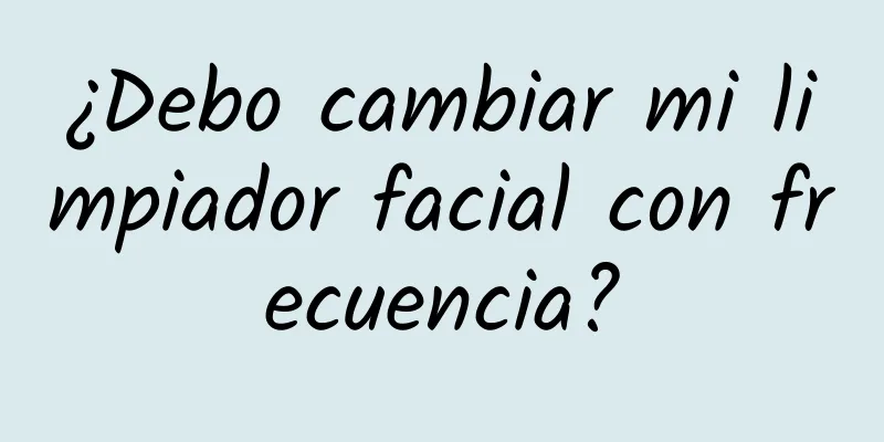 ¿Debo cambiar mi limpiador facial con frecuencia?