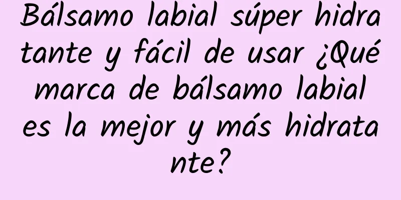 Bálsamo labial súper hidratante y fácil de usar ¿Qué marca de bálsamo labial es la mejor y más hidratante?