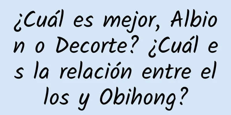 ¿Cuál es mejor, Albion o Decorte? ¿Cuál es la relación entre ellos y Obihong?