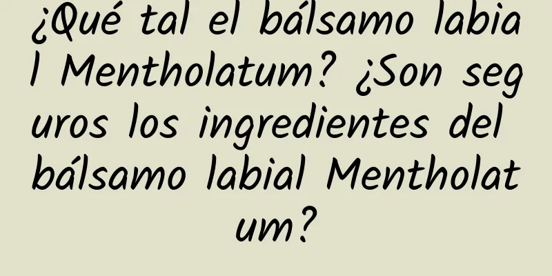 ¿Qué tal el bálsamo labial Mentholatum? ¿Son seguros los ingredientes del bálsamo labial Mentholatum?