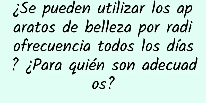 ¿Se pueden utilizar los aparatos de belleza por radiofrecuencia todos los días? ¿Para quién son adecuados?