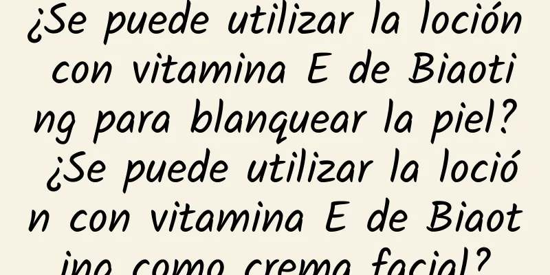 ¿Se puede utilizar la loción con vitamina E de Biaoting para blanquear la piel? ¿Se puede utilizar la loción con vitamina E de Biaoting como crema facial?