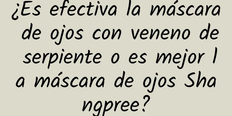 ¿Es efectiva la máscara de ojos con veneno de serpiente o es mejor la máscara de ojos Shangpree?