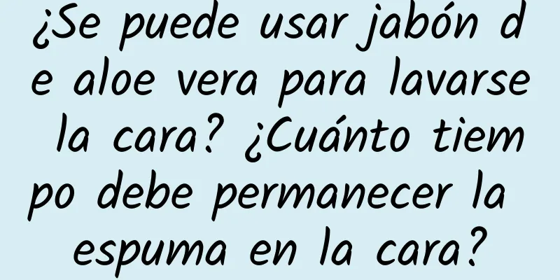 ¿Se puede usar jabón de aloe vera para lavarse la cara? ¿Cuánto tiempo debe permanecer la espuma en la cara?