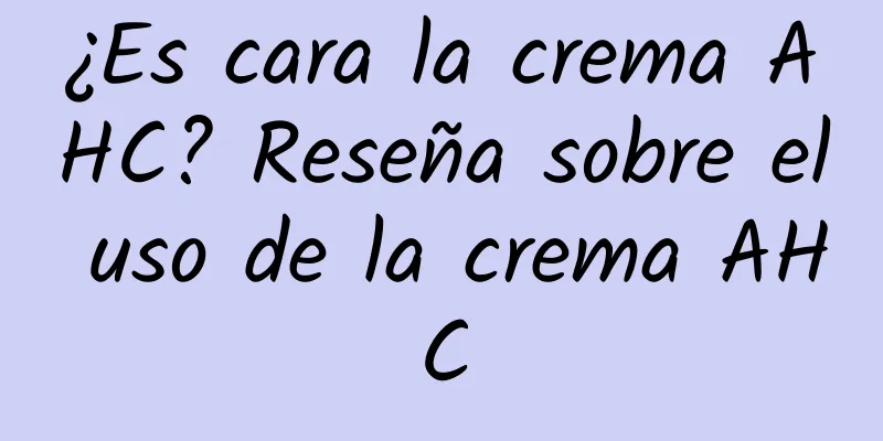 ¿Es cara la crema AHC? Reseña sobre el uso de la crema AHC