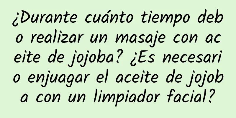 ¿Durante cuánto tiempo debo realizar un masaje con aceite de jojoba? ¿Es necesario enjuagar el aceite de jojoba con un limpiador facial?