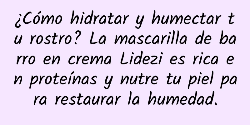 ¿Cómo hidratar y humectar tu rostro? La mascarilla de barro en crema Lidezi es rica en proteínas y nutre tu piel para restaurar la humedad.