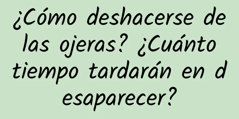 ¿Cómo deshacerse de las ojeras? ¿Cuánto tiempo tardarán en desaparecer?