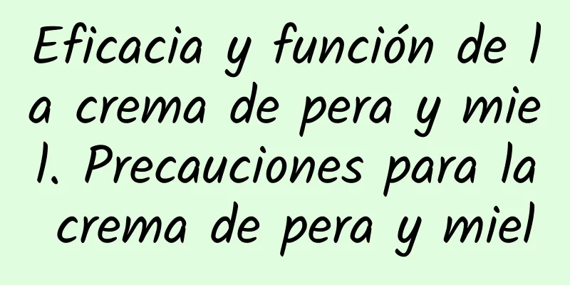 Eficacia y función de la crema de pera y miel. Precauciones para la crema de pera y miel