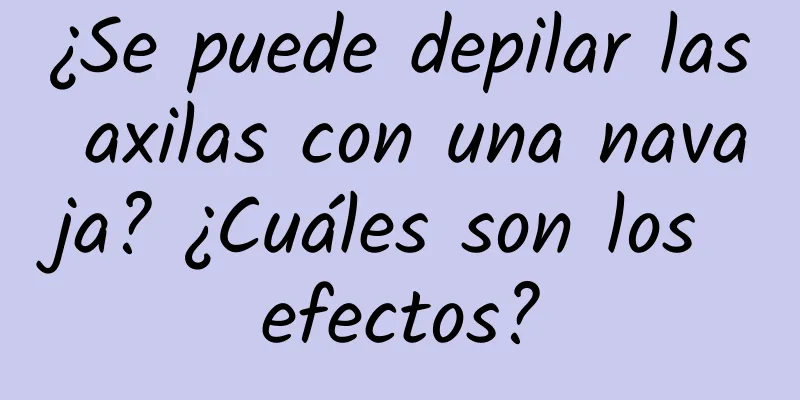 ¿Se puede depilar las axilas con una navaja? ¿Cuáles son los efectos?