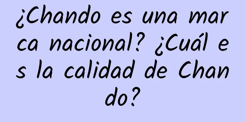 ¿Chando es una marca nacional? ¿Cuál es la calidad de Chando?