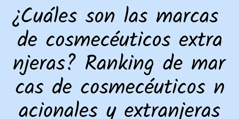 ¿Cuáles son las marcas de cosmecéuticos extranjeras? Ranking de marcas de cosmecéuticos nacionales y extranjeras