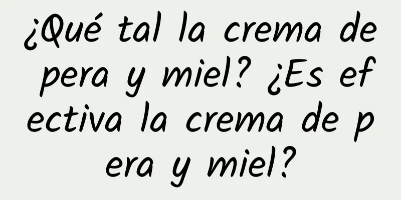 ¿Qué tal la crema de pera y miel? ¿Es efectiva la crema de pera y miel?