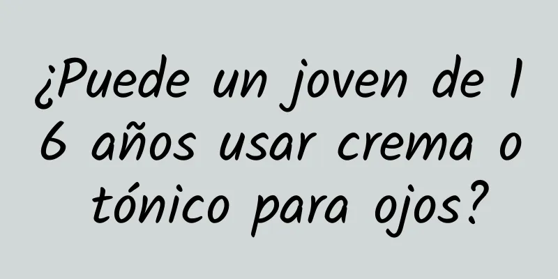 ¿Puede un joven de 16 años usar crema o tónico para ojos?