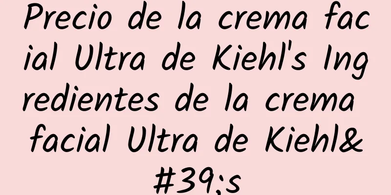 Precio de la crema facial Ultra de Kiehl's Ingredientes de la crema facial Ultra de Kiehl's