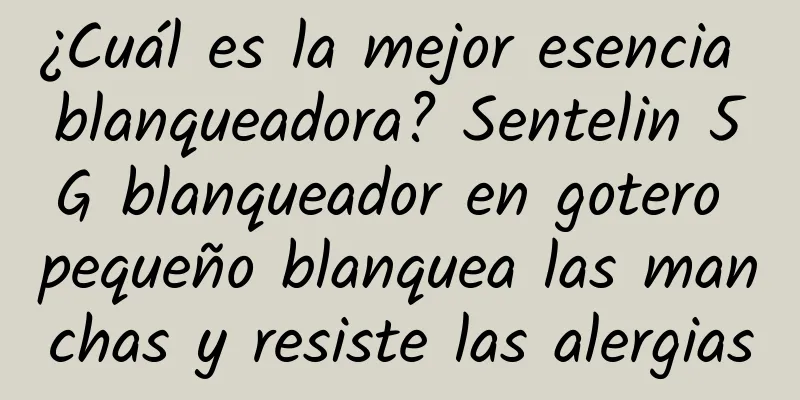 ¿Cuál es la mejor esencia blanqueadora? Sentelin 5G blanqueador en gotero pequeño blanquea las manchas y resiste las alergias