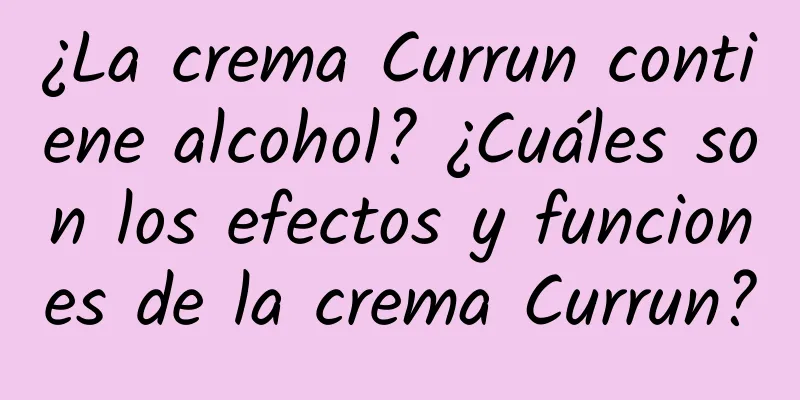 ¿La crema Currun contiene alcohol? ¿Cuáles son los efectos y funciones de la crema Currun?