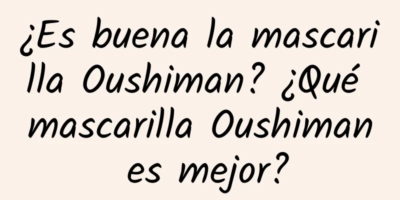 ¿Es buena la mascarilla Oushiman? ¿Qué mascarilla Oushiman es mejor?