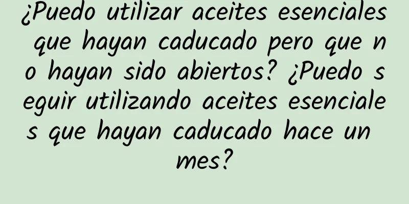 ¿Puedo utilizar aceites esenciales que hayan caducado pero que no hayan sido abiertos? ¿Puedo seguir utilizando aceites esenciales que hayan caducado hace un mes?