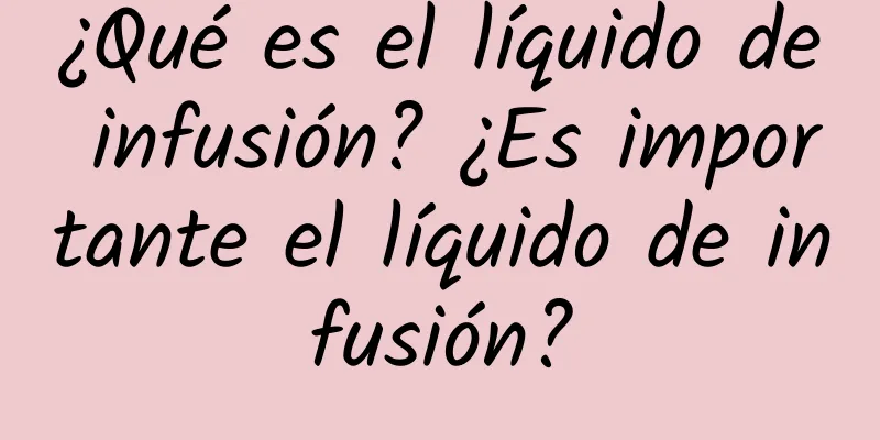 ¿Qué es el líquido de infusión? ¿Es importante el líquido de infusión?