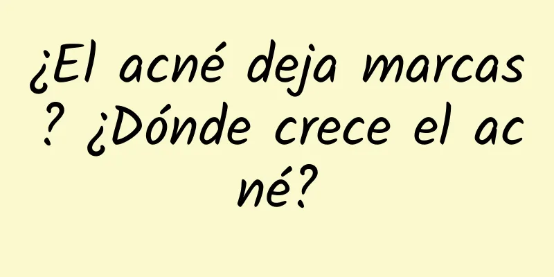 ¿El acné deja marcas? ¿Dónde crece el acné?