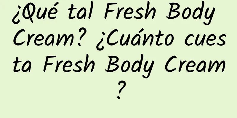 ¿Qué tal Fresh Body Cream? ¿Cuánto cuesta Fresh Body Cream?