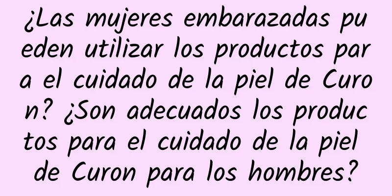 ¿Las mujeres embarazadas pueden utilizar los productos para el cuidado de la piel de Curon? ¿Son adecuados los productos para el cuidado de la piel de Curon para los hombres?