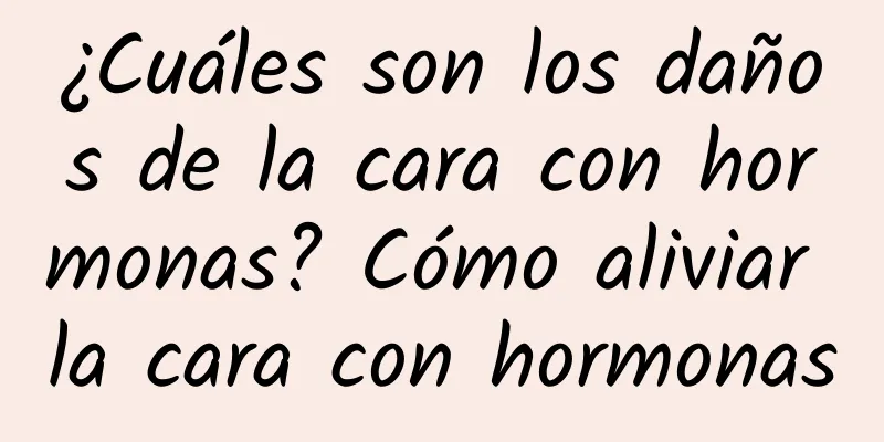 ¿Cuáles son los daños de la cara con hormonas? Cómo aliviar la cara con hormonas