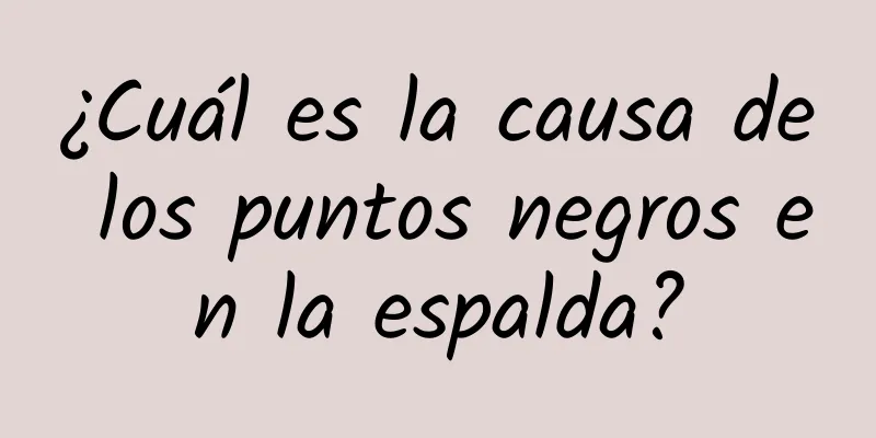 ¿Cuál es la causa de los puntos negros en la espalda?