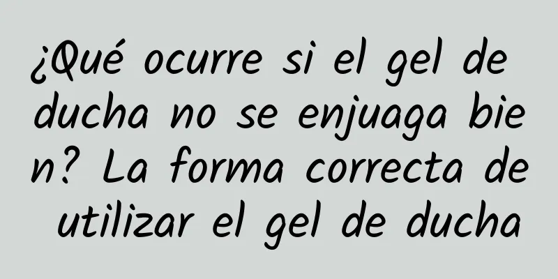 ¿Qué ocurre si el gel de ducha no se enjuaga bien? La forma correcta de utilizar el gel de ducha