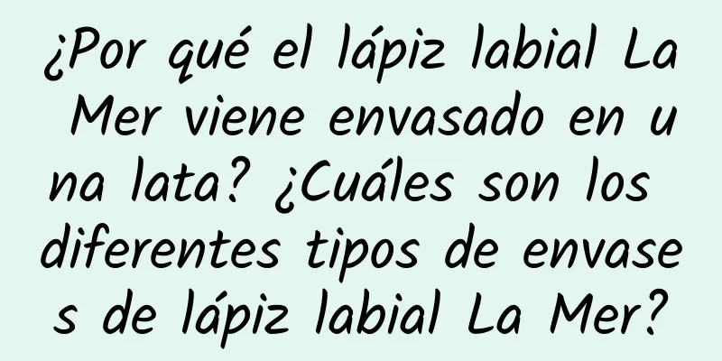 ¿Por qué el lápiz labial La Mer viene envasado en una lata? ¿Cuáles son los diferentes tipos de envases de lápiz labial La Mer?