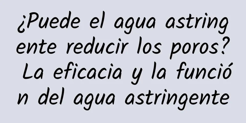 ¿Puede el agua astringente reducir los poros? La eficacia y la función del agua astringente