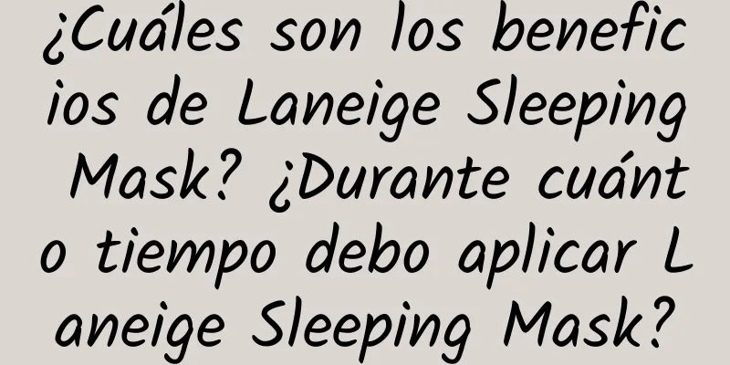 ¿Cuáles son los beneficios de Laneige Sleeping Mask? ¿Durante cuánto tiempo debo aplicar Laneige Sleeping Mask?