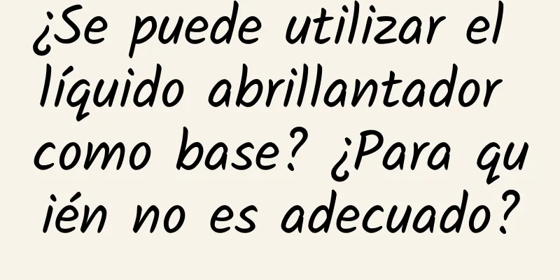 ¿Se puede utilizar el líquido abrillantador como base? ¿Para quién no es adecuado?