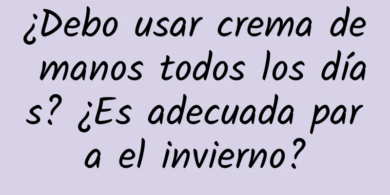 ¿Debo usar crema de manos todos los días? ¿Es adecuada para el invierno?