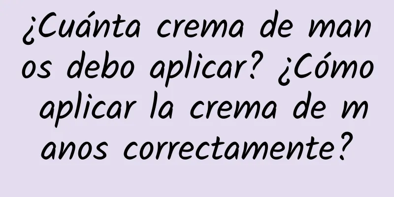 ¿Cuánta crema de manos debo aplicar? ¿Cómo aplicar la crema de manos correctamente?