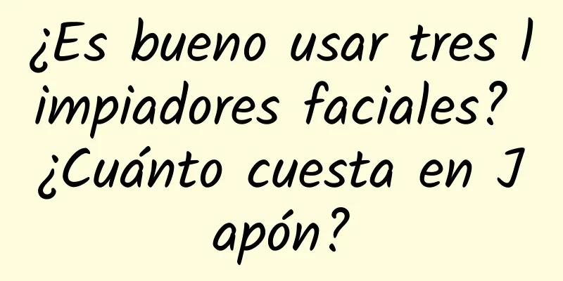 ¿Es bueno usar tres limpiadores faciales? ¿Cuánto cuesta en Japón?