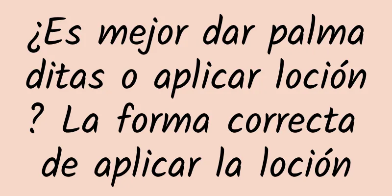 ¿Es mejor dar palmaditas o aplicar loción? La forma correcta de aplicar la loción