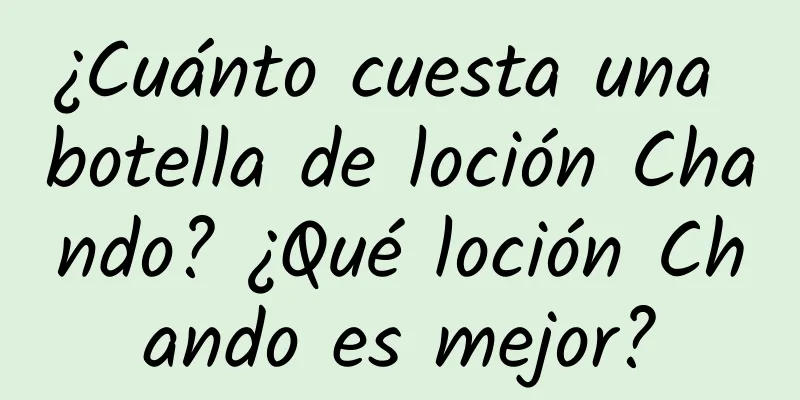 ¿Cuánto cuesta una botella de loción Chando? ¿Qué loción Chando es mejor?