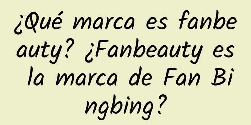 ¿Qué marca es fanbeauty? ¿Fanbeauty es la marca de Fan Bingbing?