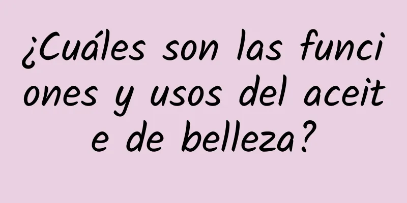 ¿Cuáles son las funciones y usos del aceite de belleza?