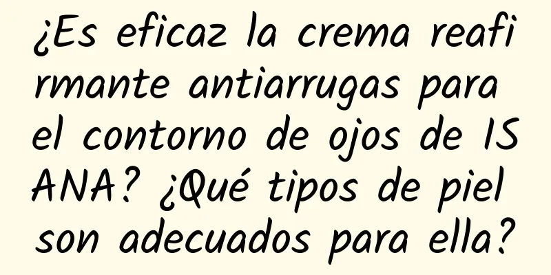 ¿Es eficaz la crema reafirmante antiarrugas para el contorno de ojos de ISANA? ¿Qué tipos de piel son adecuados para ella?